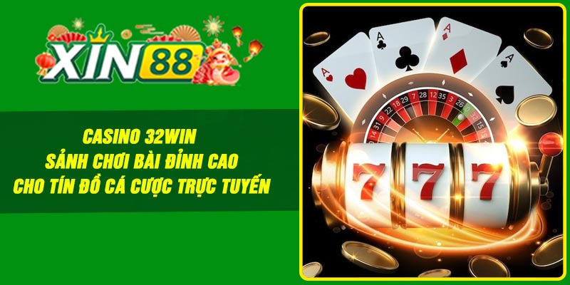 Casino 32Win – Sảnh Chơi Bài Đỉnh Cao Cho Tín Đồ Cá Cược Trực Tuyến